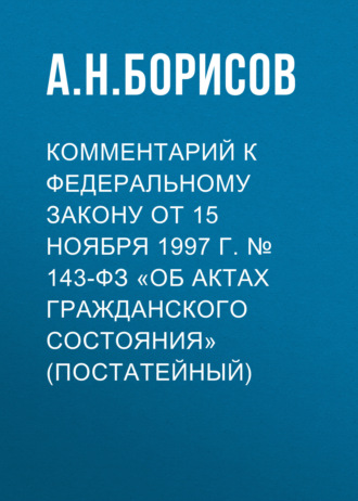 Обложка книги «Комментарий к Федеральному закону от 15 ноября 1997 г. № 143-ФЗ «Об актах гражданского состояния» (постатейный)»