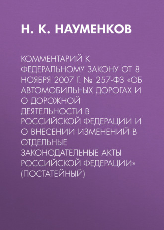 Обложка книги «Комментарий к Федеральному закону от 8 ноября 2007 г. № 257-ФЗ «Об автомобильных дорогах и о дорожной деятельности в Российской Федерации и о внесении изменений в отдельные законодательные акты Российской Федерации» (постатейный)»