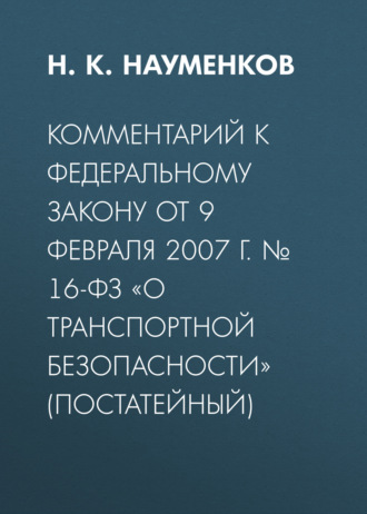 Н. К. Науменков. Комментарий к Федеральному закону от 9 февраля 2007 г. № 16-ФЗ «О транспортной безопасности» (постатейный)