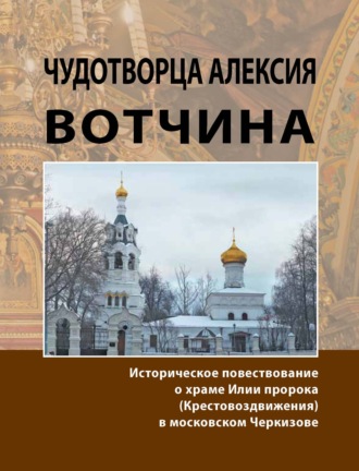 Обложка книги «Чудотворца Алексия вотчина. Историческое повествование о храме Илии пророка (Крестовоздвижения) в московском Черкизове»