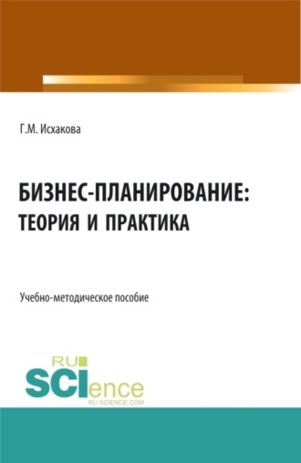 Гулия Махмутовна Исхакова. Бизнес-планирование: теория и практика. (Бакалавриат). Учебно-методическое пособие.