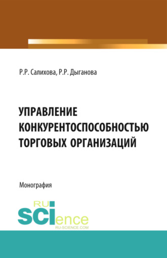 Регина Рафаилевна Салихова. Управление конкурентоспособностью торговых организаций. (Аспирантура, Бакалавриат). Монография.