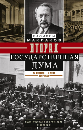 Василий Маклаков. Вторая Государственная дума. Политическая конфронтация с властью. 20 февраля – 2 июня 1907 г.