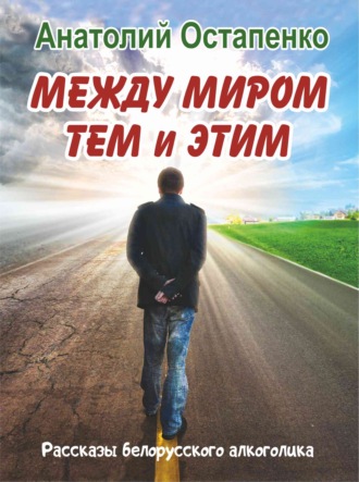 Обложка книги «Между миром тем и этим. Рассказы белорусского алкоголика»