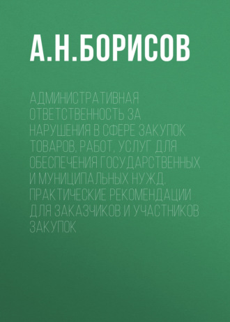 Обложка книги «Административная ответственность за нарушения в сфере закупок товаров, работ, услуг для обеспечения государственных и муниципальных нужд. Практические рекомендации для заказчиков и участников закупок»