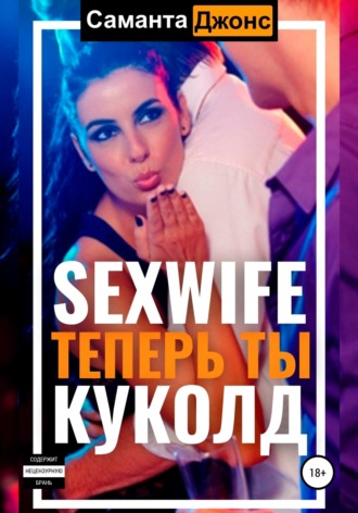 Саманта Джонс. Sexwife. Теперь ты Куколд