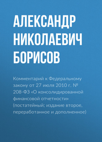 Обложка книги «Комментарий к Федеральному закону от 27 июля 2010 г. № 208-ФЗ «О консолидированной финансовой отчетности» (постатейный; издание второе, переработанное и дополненное)»