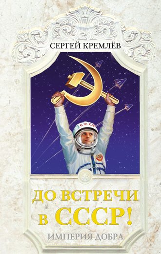 Обложка книги «До встречи в СССР! Империя Добра»