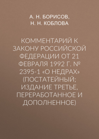 Обложка книги «Комментарий к Закону Российской Федерации от 21 февраля 1992 г. № 2395-1 «О недрах» (постатейный; издание третье, переработанное и дополненное)»