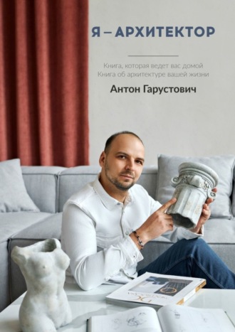 Обложка книги «Я – архитектор. Книга, которая ведёт вас домой. Книга об архитектуре вашей жизни»