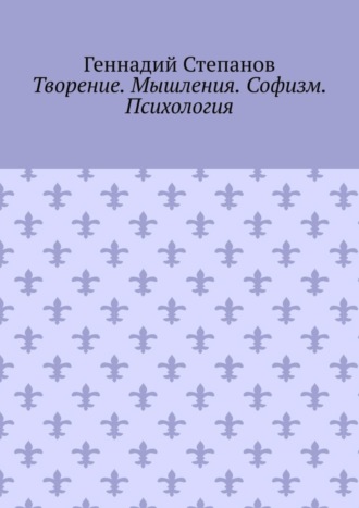 Геннадий Степанов. Творение. Мышления. Софизм. Психология