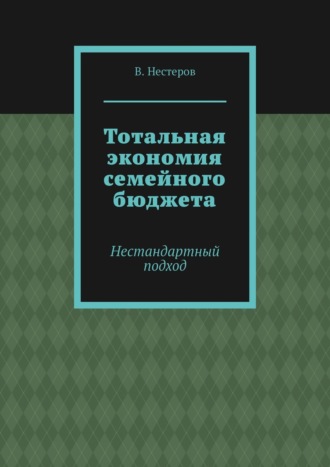 В. Нестеров. Тотальная экономия семейного бюджета. Нестандартный подход