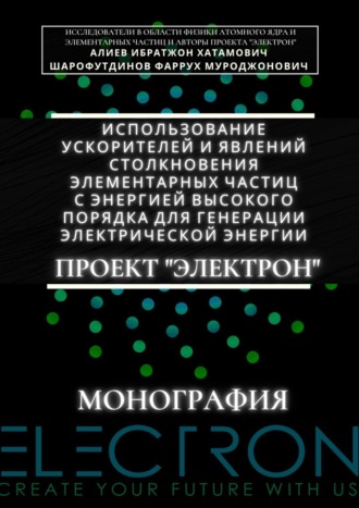 Обложка книги «Использование ускорителей и явлений столкновения элементарных частиц с энергией высокого порядка для генерации электрической энергии. Проект «Электрон». Монография»