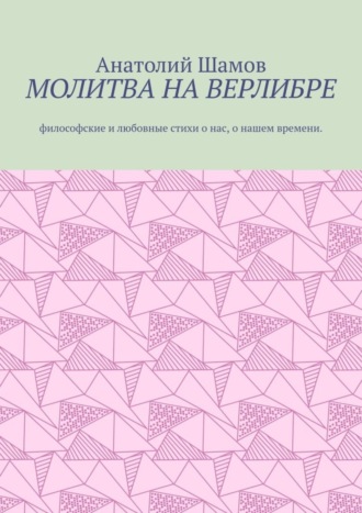 Анатолий Шамов. Молитва на верлибре. Философские и любовные стихи о нас, о нашем времени