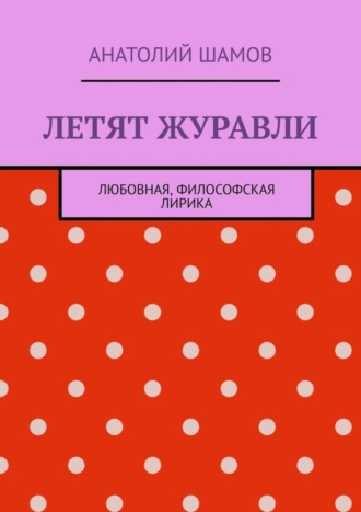 Обложка книги «Летят журавли. Любовная, философская лирика»