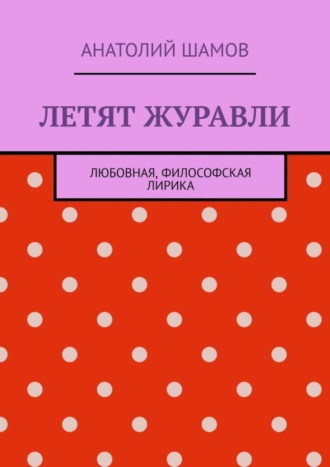 Анатолий Шамов. Летят журавли. Любовная, философская лирика