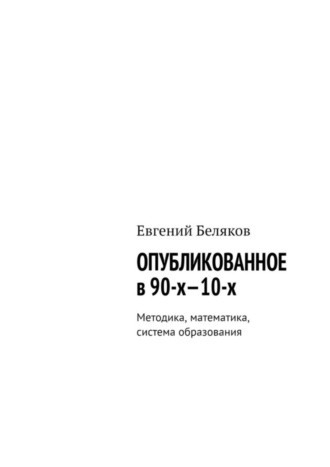 Евгений Беляков. Опубликованное в 90-х—10-х. Методика, математика, система образования