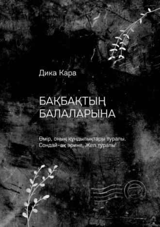 Дика Кара. Бақбақтың балаларына. Өмір, оның құндылықтары туралы. Сондай-ақ әрине, Жел туралы!