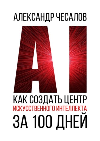 Александр Чесалов. Как создать Центр искусственного интеллекта за 100 дней