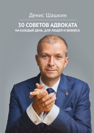 Денис Шашкин. 30 советов адвоката. На каждый день для людей и бизнеса