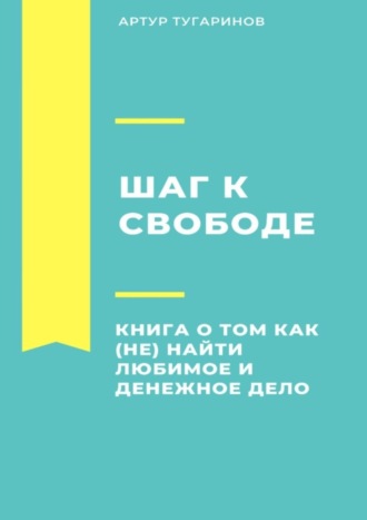Обложка книги «Шаг к свободе. Книга о том, как (не) найти любимое и денежное дело»