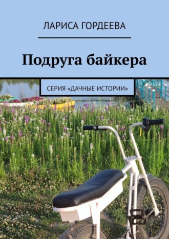 Лариса Гордеева. Подруга байкера. Серия «Дачные истории»