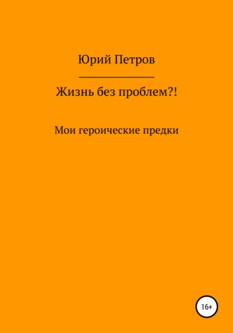 Юрий Яковлевич Петров. Жизнь без проблем?! Мои героические предки