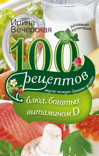 Обложка книги «100 рецептов блюд, богатыми витамином D. Вкусно, полезно, душевно, целебно»