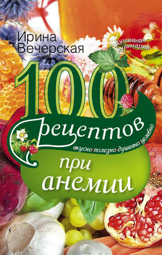 Обложка книги «100 рецептов при анемии. Вкусно, полезно, душевно, целебно»