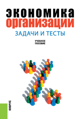 Эрнст Алексеевич Карпов. Экономика организации: задачи и тесты. (Бакалавриат). Учебное пособие.