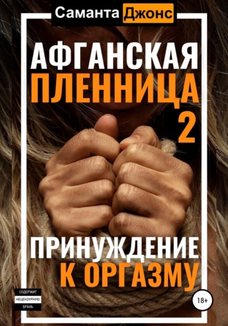 Саманта Джонс. Афганская пленница 2. Принуждение к оргазму