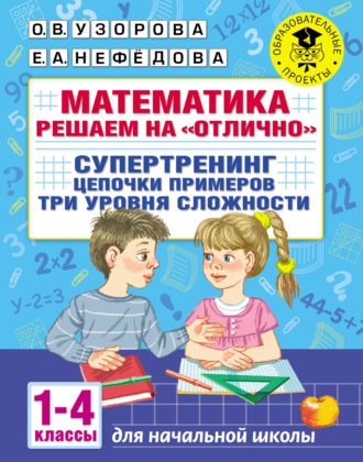 Обложка книги «Математика. Решаем на «отлично». Супертренинг. Цепочки примеров. Три уровня сложности. 1–4 классы»