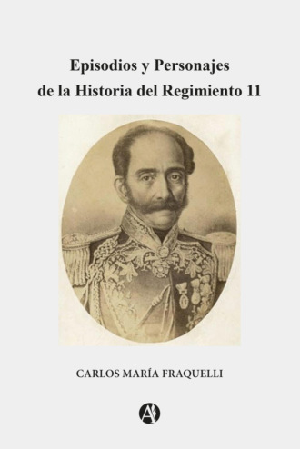 Carlos Mar?a Fraquelli. Episodios y Personajes dela Historia del Regimiento 11