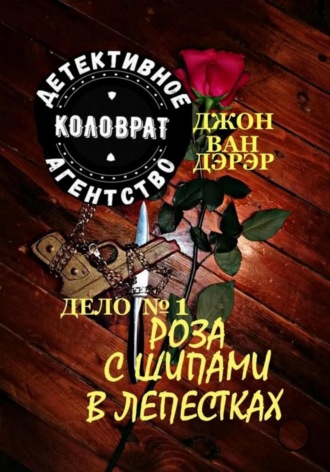 Джон Ван Дэрэр. Детективное агентство «Коловрат». Дело 1. Роза с шипами в лепестках