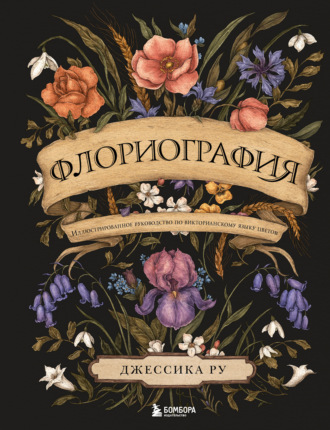 Джессика Ру. Флориография. Иллюстрированное руководство по викторианскому языку цветов