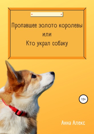 Анна Алекс. Пропавшее золото королевы, или Кто украл собаку