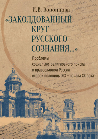 И. В. Воронцова. «Заколдованный круг русского сознания…» Проблемы социально-религиозного поиска в православной России второй половины XIX – начала XX века