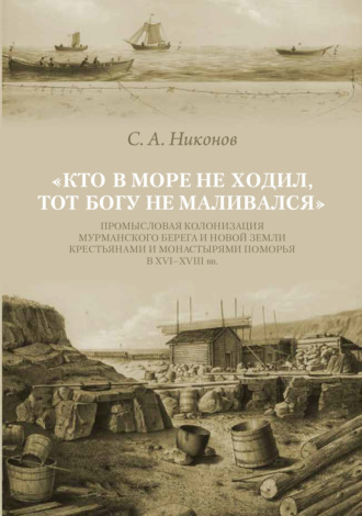 С. А. Никонов. «Кто в море не ходил, тот Богу не маливался» Промысловая колонизация Мурманского берега и Новой Земли крестьянами и монастырями Поморья в XVI–XVIII вв.