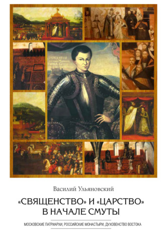 Обложка книги ««Священство» и «царство» в начале Смуты. Московские Патриархи, российские монастыри, духовенство Востока»