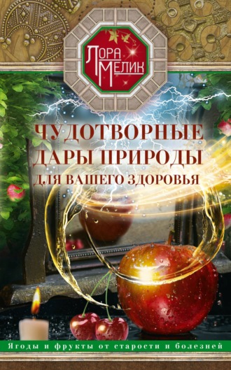 Обложка книги «Чудотворные дары природы для вашего здоровья. Ягоды и фрукты от старости и болезней»