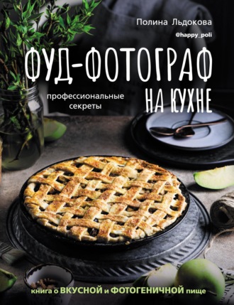 Обложка книги «Фуд-фотограф на кухне: профессиональные секреты. Книга о вкусной и фотогеничной пище»