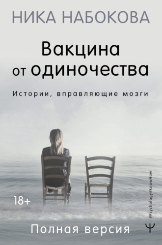 Ника Набокова. Вакцина от одиночества. Истории, вправляющие мозги. Полная версия