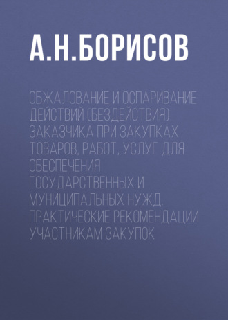 Обложка книги «Обжалование и оспаривание действий (бездействия) заказчика при закупках товаров, работ, услуг для обеспечения государственных и муниципальных нужд. Практические рекомендации участникам закупок»