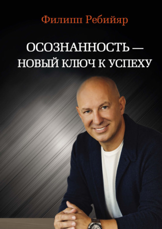 Филипп Ребийяр. Осознанность – новый ключ к успеху. Маркетинг, управление производством и персоналом, МЛМ