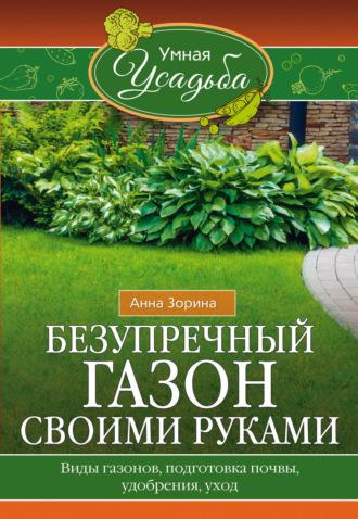 Обложка книги «Безупречный газон своими руками. Виды газонов, подготовка почвы, удобрения, уход»