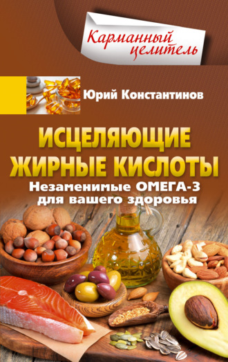 Обложка книги «Исцеляющие жирные кислоты. Незаменимые омега-3, -6, -9 для вашего здоровья»