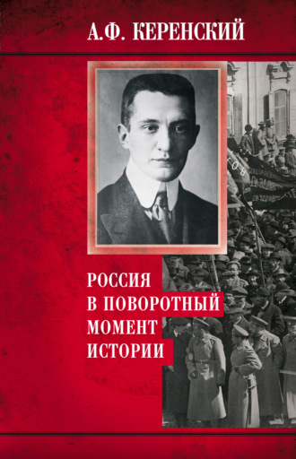 Александр Керенский. Россия в поворотный момент истории