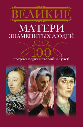 Обложка книги «Великие матери знаменитых людей. 100 потрясающих историй и судеб»