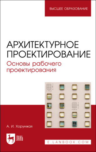 А. И. Хорунжая. Архитектурное проектирование. Основы рабочего проектирования. Учебное пособие для вузов