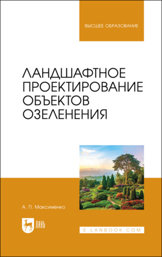 А. П. Максименко. Ландшафтное проектирование объектов озеленения. Учебное пособие для вузов